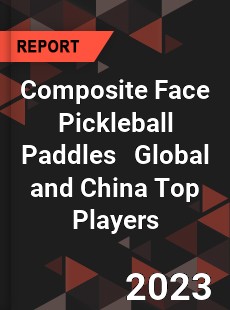 Composite Face Pickleball Paddles Global and China Top Players Market