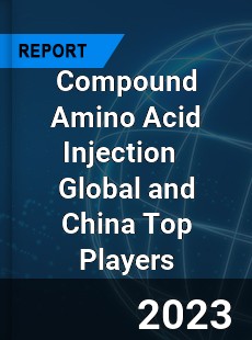 Compound Amino Acid Injection Global and China Top Players Market