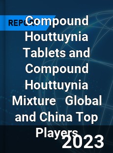 Compound Houttuynia Tablets and Compound Houttuynia Mixture Global and China Top Players Market