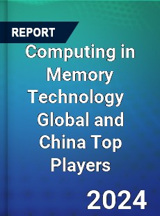 Computing in Memory Technology Global and China Top Players Market