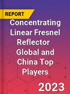 Concentrating Linear Fresnel Reflector Global and China Top Players Market