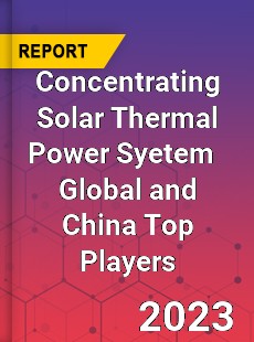 Concentrating Solar Thermal Power Syetem Global and China Top Players Market