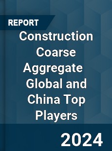 Construction Coarse Aggregate Global and China Top Players Market