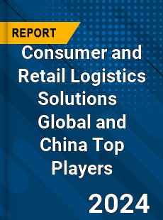 Consumer and Retail Logistics Solutions Global and China Top Players Market