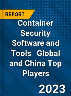 Container Security Software and Tools Global and China Top Players Market