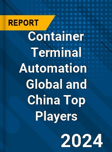 Container Terminal Automation Global and China Top Players Market