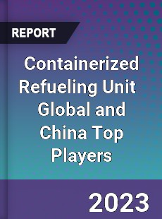 Containerized Refueling Unit Global and China Top Players Market