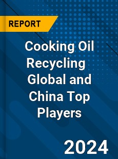 Cooking Oil Recycling Global and China Top Players Market