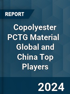 Copolyester PCTG Material Global and China Top Players Market