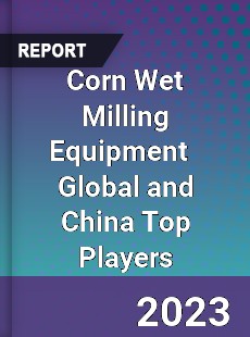 Corn Wet Milling Equipment Global and China Top Players Market