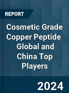 Cosmetic Grade Copper Peptide Global and China Top Players Market