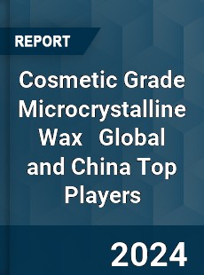 Cosmetic Grade Microcrystalline Wax Global and China Top Players Market