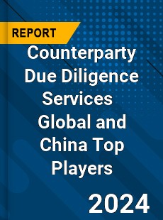 Counterparty Due Diligence Services Global and China Top Players Market