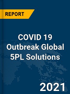 COVID 19 Outbreak Global 5PL Solutions Industry