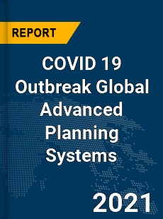 COVID 19 Outbreak Global Advanced Planning Systems Industry