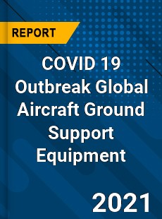 COVID 19 Outbreak Global Aircraft Ground Support Equipment Industry