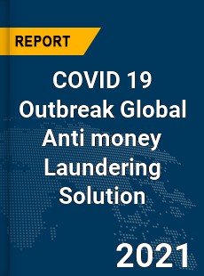 COVID 19 Outbreak Global Anti money Laundering Solution Industry