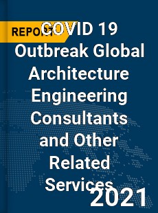 COVID 19 Outbreak Global Architecture Engineering Consultants and Other Related Services Industry