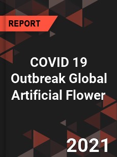 COVID 19 Outbreak Global Artificial Flower Industry