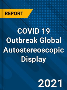 COVID 19 Outbreak Global Autostereoscopic Display Industry