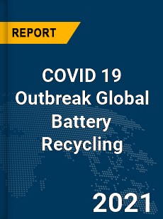 COVID 19 Outbreak Global Battery Recycling Industry