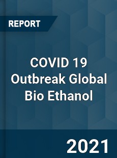 COVID 19 Outbreak Global Bio Ethanol Industry