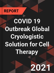 COVID 19 Outbreak Global Cryologistic Solution for Cell Therapy Industry