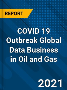 COVID 19 Outbreak Global Data Business in Oil and Gas Industry