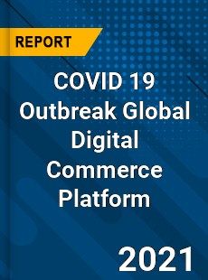 COVID 19 Outbreak Global Digital Commerce Platform Industry