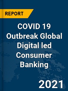 COVID 19 Outbreak Global Digital led Consumer Banking Industry