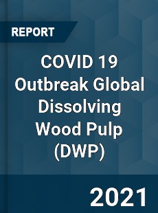 COVID 19 Outbreak Global Dissolving Wood Pulp Industry