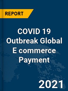 COVID 19 Outbreak Global E commerce Payment Industry