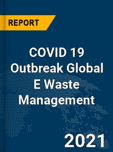 COVID 19 Outbreak Global E Waste Management Industry