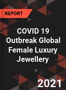 COVID 19 Outbreak Global Female Luxury Jewellery Industry