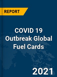 COVID 19 Outbreak Global Fuel Cards Industry