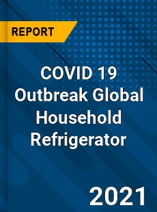 COVID 19 Outbreak Global Household Refrigerator Industry