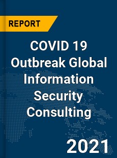 COVID 19 Outbreak Global Information Security Consulting Industry