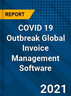 COVID 19 Outbreak Global Invoice Management Software Industry