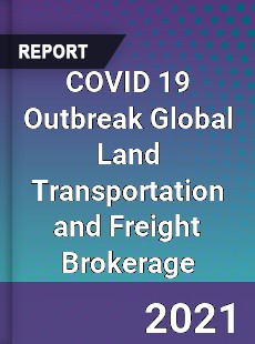 COVID 19 Outbreak Global Land Transportation and Freight Brokerage Industry