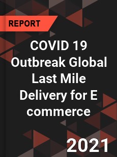 COVID 19 Outbreak Global Last Mile Delivery for E commerce Industry