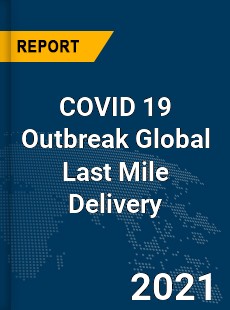 COVID 19 Outbreak Global Last Mile Delivery Industry