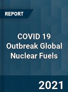 COVID 19 Outbreak Global Nuclear Fuels Industry