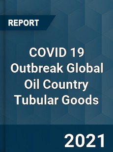 COVID 19 Outbreak Global Oil Country Tubular Goods Industry