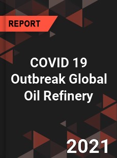 COVID 19 Outbreak Global Oil Refinery Industry