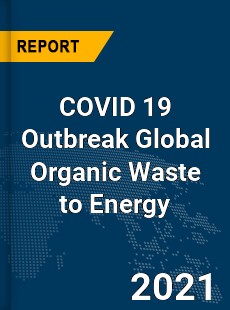 COVID 19 Outbreak Global Organic Waste to Energy Industry