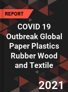 COVID 19 Outbreak Global Paper Plastics Rubber Wood and Textile Industry