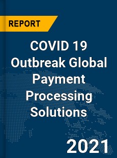 COVID 19 Outbreak Global Payment Processing Solutions Industry