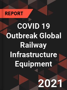 COVID 19 Outbreak Global Railway Infrastructure Equipment Industry