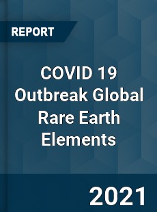 COVID 19 Outbreak Global Rare Earth Elements Industry