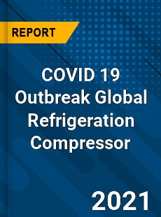 COVID 19 Outbreak Global Refrigeration Compressor Industry